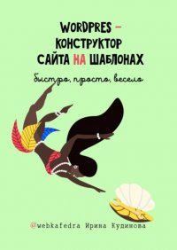 Книга Ирина Кудинова WordPress – конструктор сайта на шаблонах. Быстро, просто, весело
