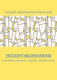 Книга Андрей Дмитриевич Криворак Политэкономия. Категории явления, законы, процветание