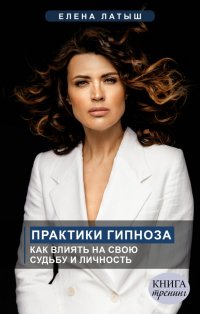 Книга Елена Латыш Практики гипноза. Как влиять на свою судьбу и личность