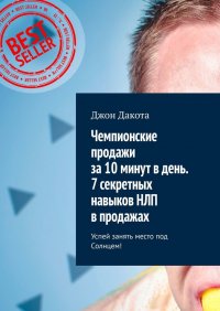 Книга Джон Дакота Чемпионские продажи за 10 минут в день. 7 секретных навыков НЛП в продажах. Успей занять место под Солнцем!