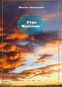 Книга Максим Бацкалевич Утро Максима