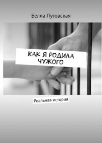 Книга Белла Луговская Как я родила чужого. Реальная история