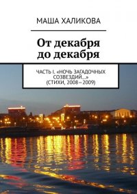 Книга Маша Халикова От декабря до декабря. Часть I. «Ночь загадочных созвездий…» (стихи, 2008—2009)