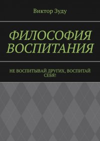 Книга Виктор Зуду Философия воспитания. Не воспитывай других, воспитай себя!