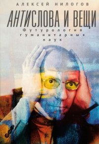 Книга Алексей Нилогов Антислова и вещи. Футурология гуманитарных наук