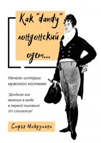 Книга Софья Мокрушина Как «dandy» лондонский одет… Дендизм как явление в моде в первой половине XIX столетия