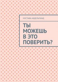 Книга Мустафа Абдельгауад Ты можешь в это поверить?