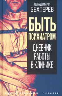 Книга Владимир Бехтерев Быть психиатром. Дневник работы в клинике