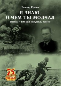 Книга Виктор Анатольевич Ершов Я знаю, о чем ты молчал. Война – плохая игрушка, сынок