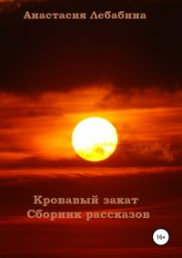 Книга Анастасия Лебабина Кровавый закат. Сборник рассказов