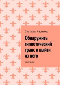 Книга Светлана Чарикова Обнаружить гипнотический транс и выйти из него. За 20 дней