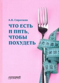 Книга А. В. Сироткин Что есть и пить, чтобы похудеть