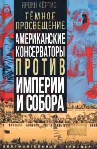 Книга Ярвин Кертис Темное просвещение. Американские консерваторы против Империи и Собора