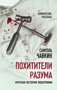 Книга Самуэль Чавкин Похитители разума. Краткая история лоботомии