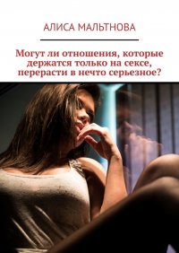 Книга Алиса Мальтнова Могут ли отношения, которые держатся только на сексе, перерасти в нечто серьезное?