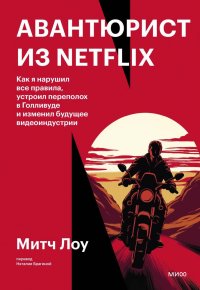 Книга Митч Лоу Авантюрист из Netflix. Как я нарушил все правила, устроил переполох в Голливуде и изменил будущее видеоиндустрии