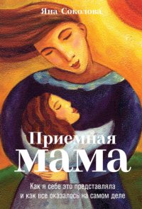 Книга яна соколова Приемная мама. Как я себе это представляла и как все оказалось на самом деле