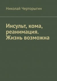 Книга Николай Черторыгин Инсульт, кома, реанимация. Жизнь возможна