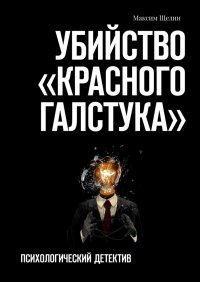 Книга Максим Щелин Убийство «красного галстука». Психологический детектив