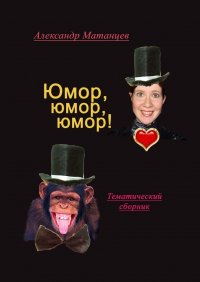Книга Александр Матанцев Юмор, юмор, юмор! Тематический сборник