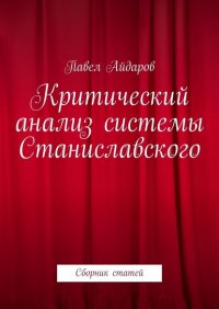 Книга Павел Айдаров Критический анализ системы Станиславского. Сборник статей