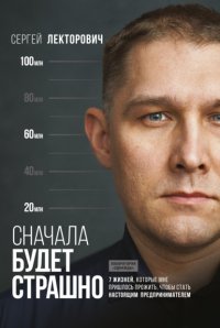Книга Сергей Лекторович Сначала будет страшно. 7 жизней, которые мне пришлось прожить, чтобы стать настоящим предпринимателем
