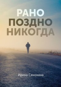 Книга Ирина Самохина Рано. Поздно. Никогда