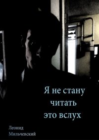 Книга Леонид Мильчевский Я не стану читать это вслух