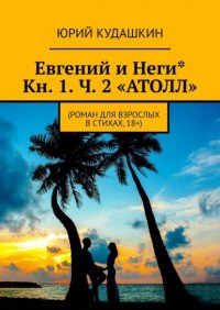 Книга Юрий Кудашкин Евгений и Неги* Кн.1 ч.2 «Атолл». Роман для взрослых, в стихах, 18+
