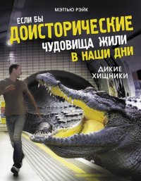 Книга Мэттью Рэйк, Александр Тихонов, Саймон Мендес Если бы доисторические чудовища жили в наши дни. Дикие хищники