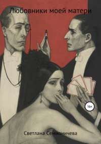 Книга Светлана Семионичева Любовники моей матери