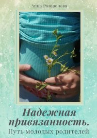 Книга Анна Разоренова Надежная привязанность. Путь молодых родителей