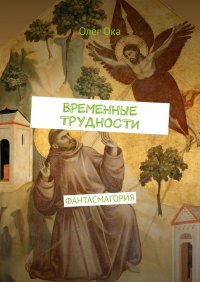 Книга Олег Ока ВРЕМЕННЫЕ ТРУДНОСТИ. ФАНТАСМАГОРИЯ
