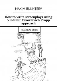 Книга Maxim Bukhteev How to write screenplays using Vladimir Yakovlevich Propp approach. PRACTICAL GUIDE