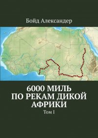 Книга Бойд Александер 6000 миль по рекам дикой Африки. Том I