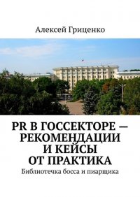 Книга Алексей Гриценко PR в госсекторе – рекомендации и кейсы от практика. Библиотечка босса и пиарщика