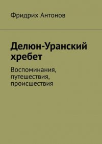 Книга Фридрих Антонов Делюн-Уранский хребет. Воспоминания, путешествия, происшествия