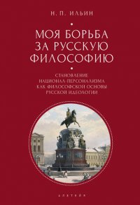 Книга Николай Ильин Моя борьба за русскую философию. Избранные очерки и статьи. Том 2. Становление национал-персонализма как философской основы русской идеологии