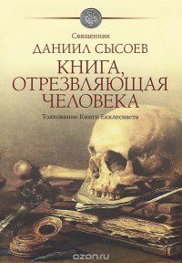 Книга Священник Даниил Сысоев Книга, отрезвляющая человека. Толкование Книги Екклесиаста