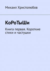 Книга Михаил Христолюбов КоРоТыШи. Книга первая. Короткие стихи и частушки