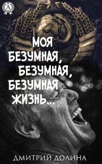 Книга Дмитрий Долина Моя безумная, безумная, безумная жизнь