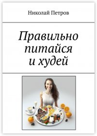 Книга Николай Петров Правильно питайся и худей
