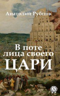 Книга Анатолий Рубцов В поте лица своего. Цари