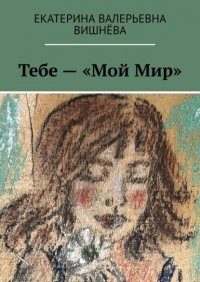 Книга Екатерина Валерьевна Вишнева Тебе – «Мой Мир»