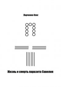 Книга Олег Ларченко Жизнь и смерть паразита Савелия
