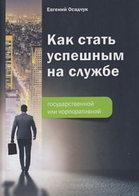 Книга Е. В. Осадчук Как стать успешным на службе – государственной или корпоративной