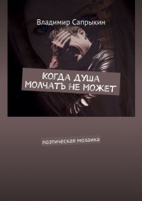 Книга Владимир Сапрыкин Когда душа молчать не может. Поэтическая мозаика