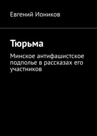 Книга Евгений Иоников Тюрьма. Минское антифашистское подполье в рассказах его участников