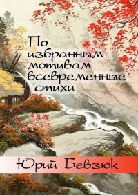 Книга Юрий Бевзюк По избранным мотивам всевременные стихи. Авторизованные переводы эпохи Тан
