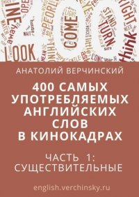 Книга Анатолий Верчинский 400 самых употребляемых английских слов в кинокадрах. Часть 1: существительные